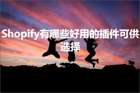 璺ㄥ鐢靛晢鐭ヨ瘑:Shopify鏈夊摢浜涘ソ鐢ㄧ殑鎻掍欢鍙緵閫夋嫨