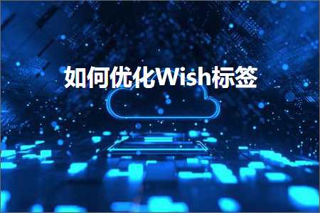 璺ㄥ鐢靛晢鐭ヨ瘑:濡備綍浼樺寲Wish鏍囩