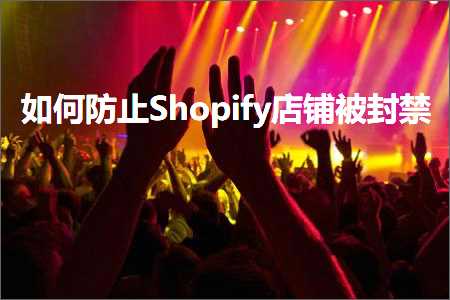 跨境电商知识:如何防止Shopify店铺被封禁