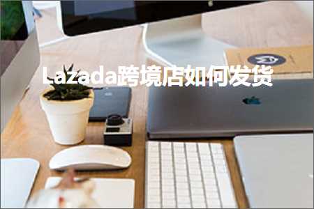 跨境电商知识:Lazada跨境店如何发货