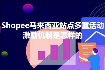 璺ㄥ鐢靛晢鐭ヨ瘑:Shopee椹潵瑗夸簹绔欑偣澶氶噸娲诲姩婵€鍔辨満鍒舵槸鎬庢牱鐨? width=