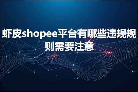 璺ㄥ鐢靛晢鐭ヨ瘑:铏剧毊shopee骞冲彴鏈夊摢浜涜繚瑙勮鍒欓渶瑕佹敞鎰? width=