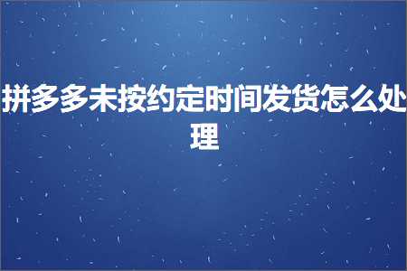 电商拼多多未按约定时间发货怎么处理