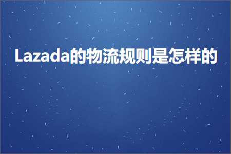 跨境电商知识:Lazada的物流规则是怎样的